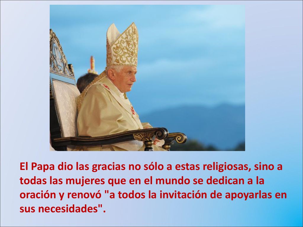El Papa dio las gracias no sólo a estas religiosas, sino a todas las mujeres que en el mundo se dedican a la oración y renovó a todos la invitación de apoyarlas en sus necesidades .