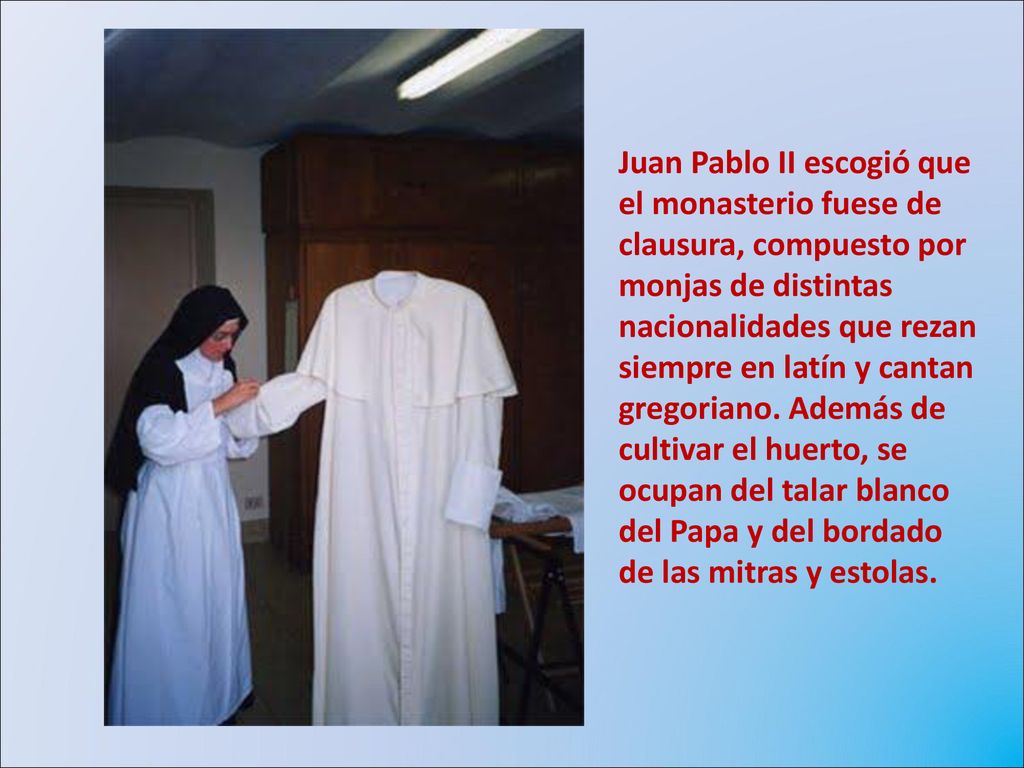 Juan Pablo II escogió que el monasterio fuese de clausura, compuesto por monjas de distintas nacionalidades que rezan siempre en latín y cantan gregoriano.