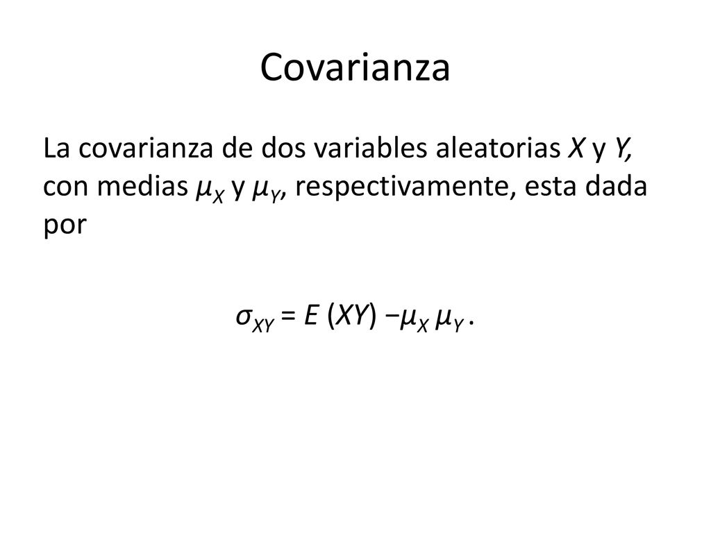 Covarianza La covarianza de dos variables aleatorias X y Y, con medias μX y μY, respectivamente, esta dada por σXY = E (XY) −μX μY .