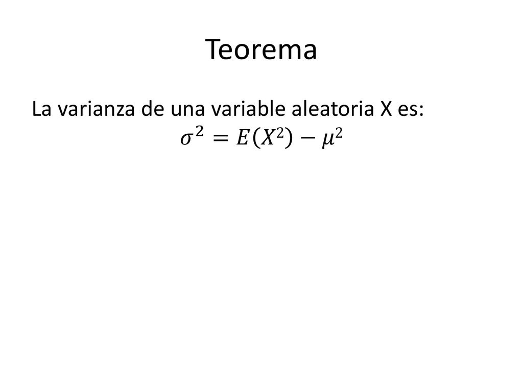 Teorema La varianza de una variable aleatoria X es: 𝜎 2 =𝐸 𝑋2 −𝜇2