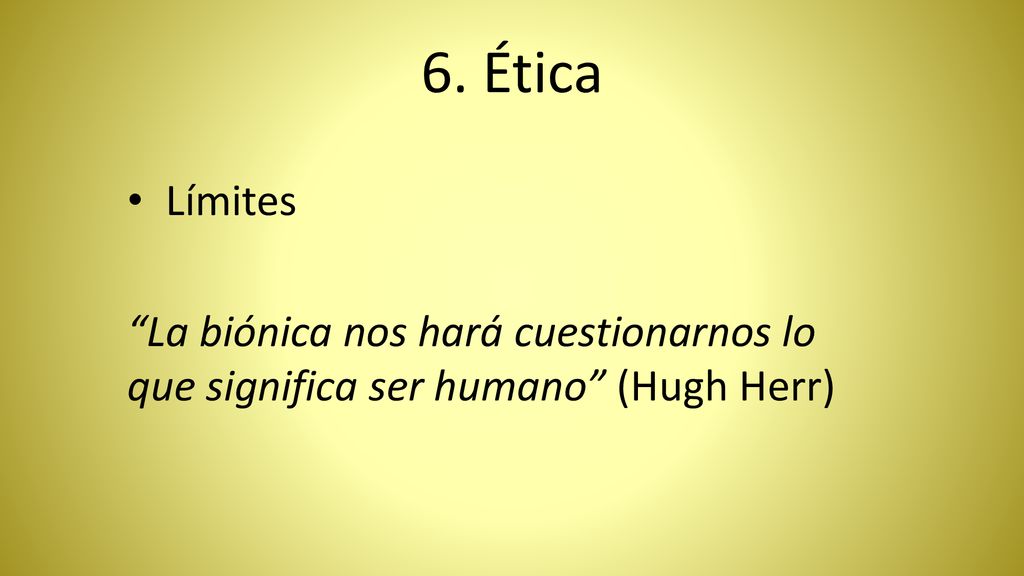 6. Ética Límites La biónica nos hará cuestionarnos lo que significa ser humano (Hugh Herr)