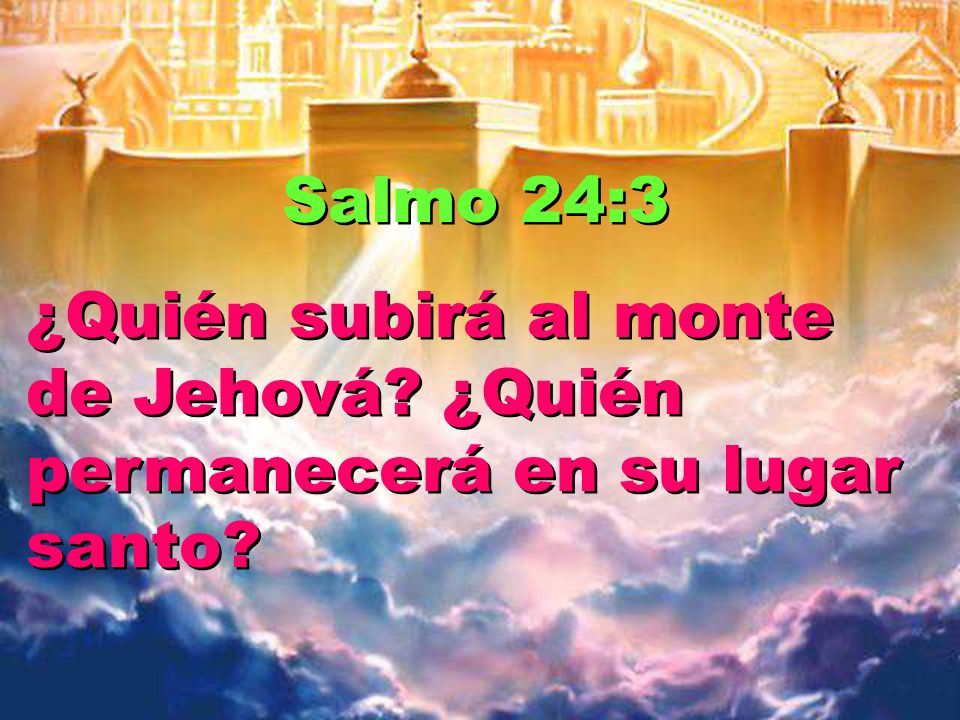Salmo 24:3 ¿Quién subirá al monte de Jehová ¿Quién permanecerá en su lugar santo