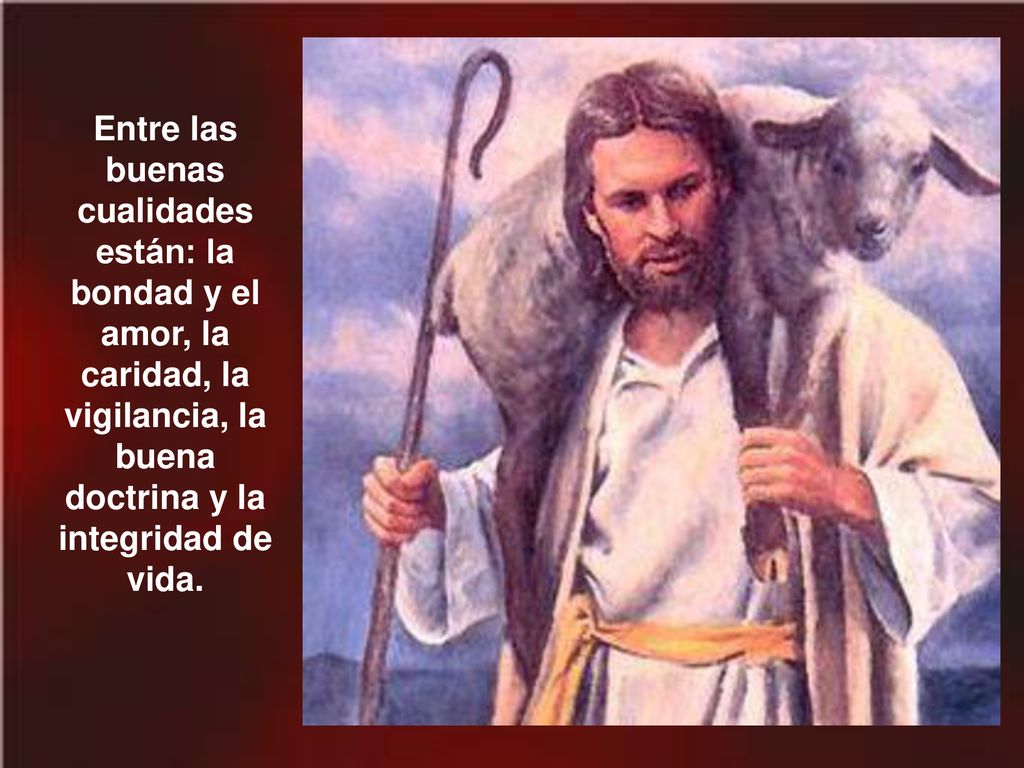 Entre las buenas cualidades están: la bondad y el amor, la caridad, la vigilancia, la buena doctrina y la integridad de vida.