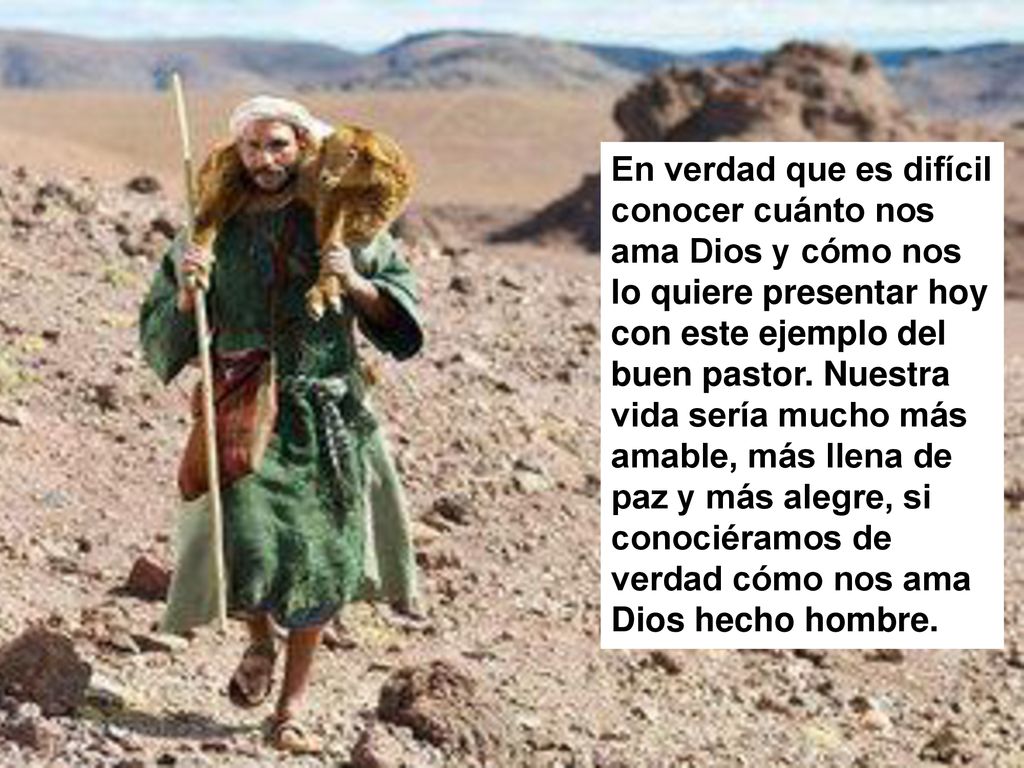 En verdad que es difícil conocer cuánto nos ama Dios y cómo nos lo quiere presentar hoy con este ejemplo del buen pastor.
