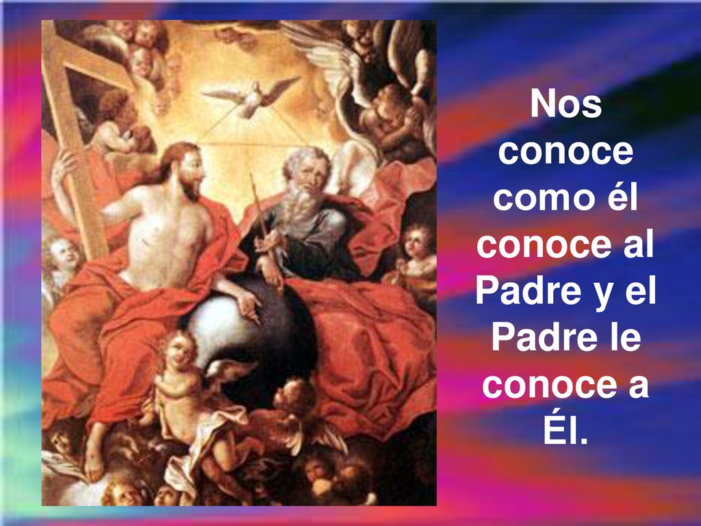 Nos conoce como él conoce al Padre y el Padre le conoce a Él.