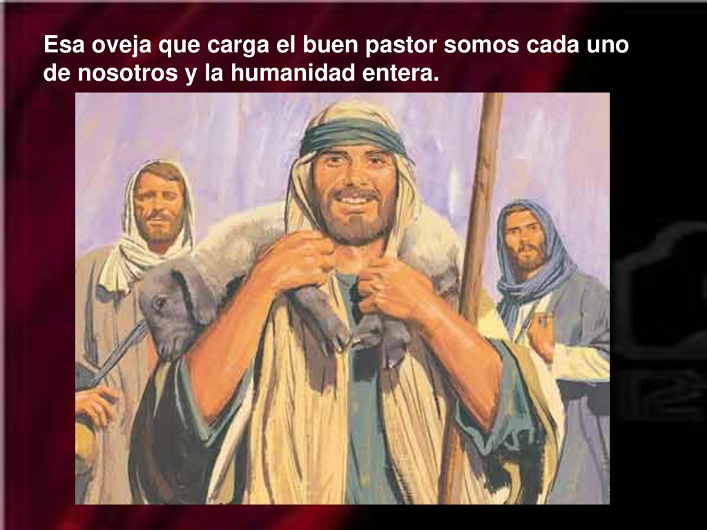 Esa oveja que carga el buen pastor somos cada uno de nosotros y la humanidad entera.