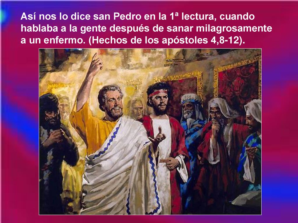 Así nos lo dice san Pedro en la 1ª lectura, cuando hablaba a la gente después de sanar milagrosamente a un enfermo.