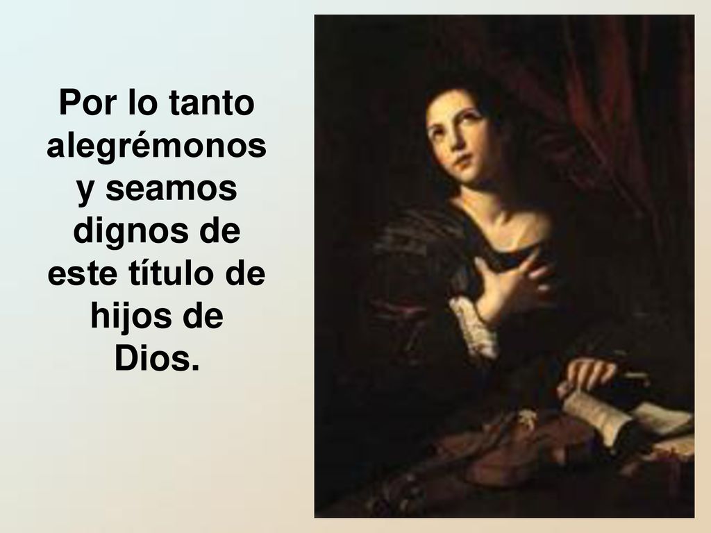 Por lo tanto alegrémonos y seamos dignos de este título de hijos de Dios.