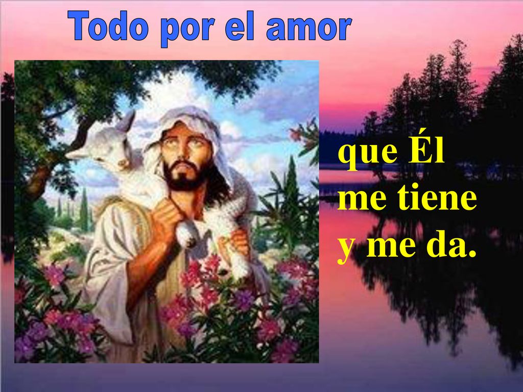 Todo por el amor que Él me tiene y me da.