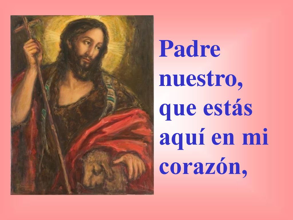 Padre nuestro, que estás aquí en mi corazón,