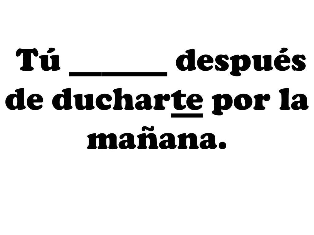 Tú ______ después de ducharte por la mañana.