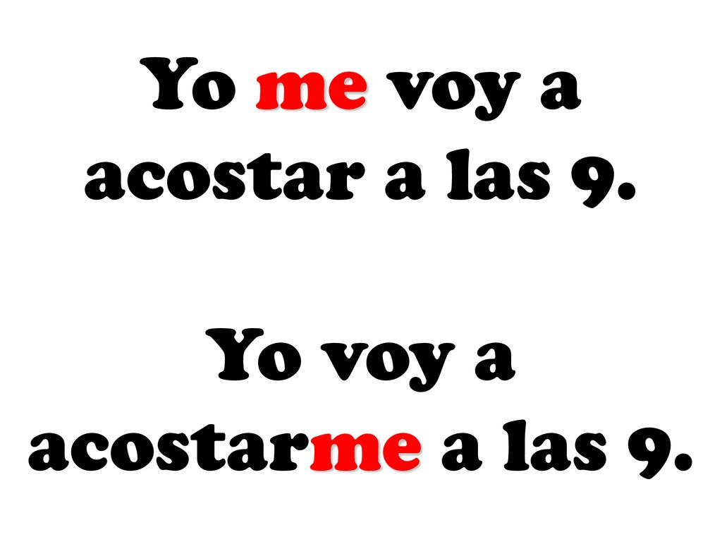 Yo me voy a acostar a las 9. Yo voy a acostarme a las 9.