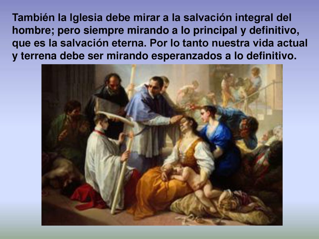 También la Iglesia debe mirar a la salvación integral del hombre; pero siempre mirando a lo principal y definitivo, que es la salvación eterna.