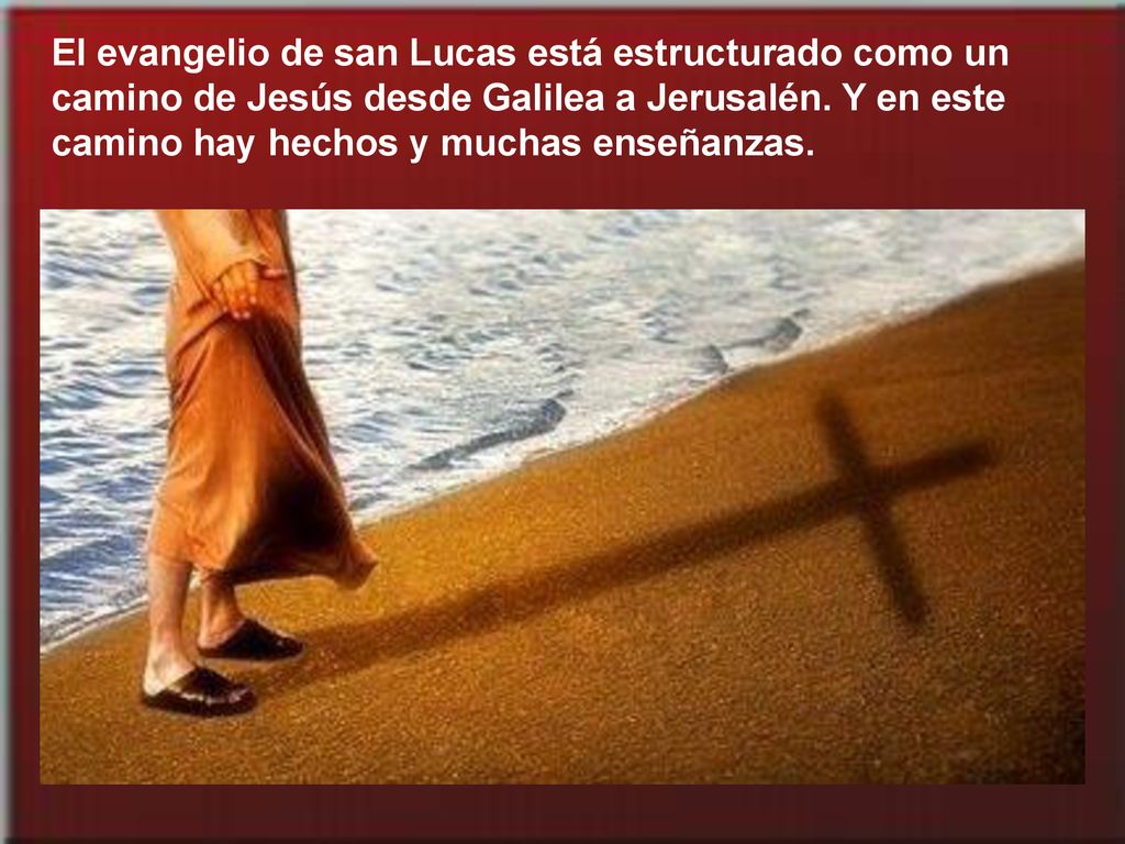 El evangelio de san Lucas está estructurado como un camino de Jesús desde Galilea a Jerusalén.