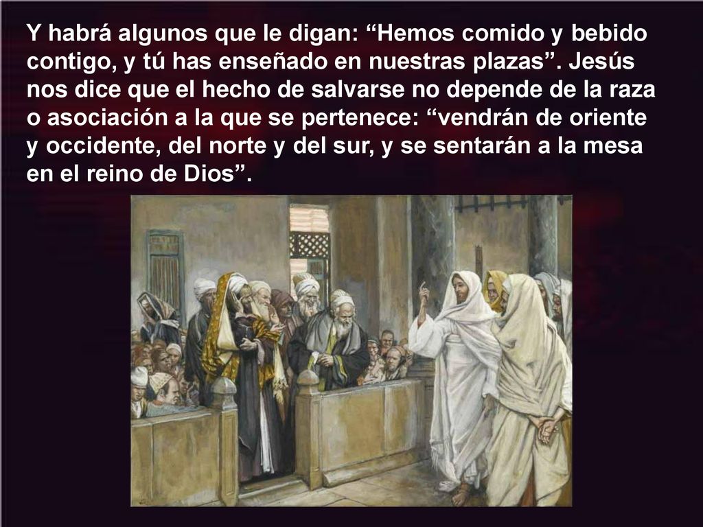 Y habrá algunos que le digan: Hemos comido y bebido contigo, y tú has enseñado en nuestras plazas .