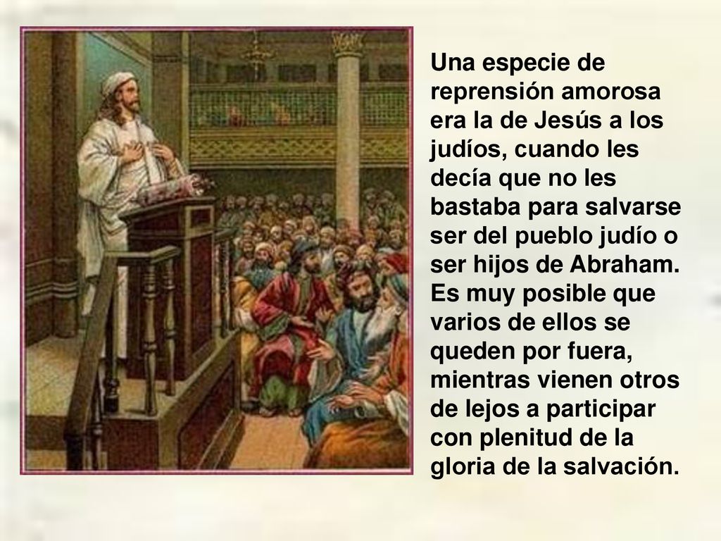 Una especie de reprensión amorosa era la de Jesús a los judíos, cuando les decía que no les bastaba para salvarse ser del pueblo judío o ser hijos de Abraham.