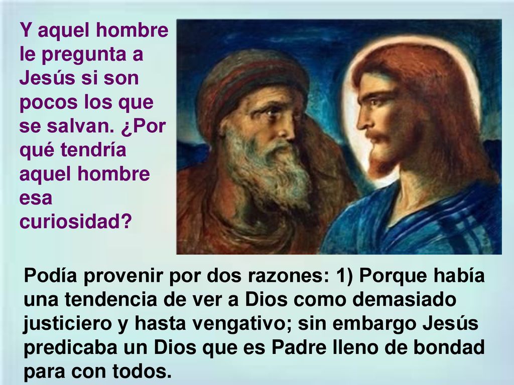 Y aquel hombre le pregunta a Jesús si son pocos los que se salvan
