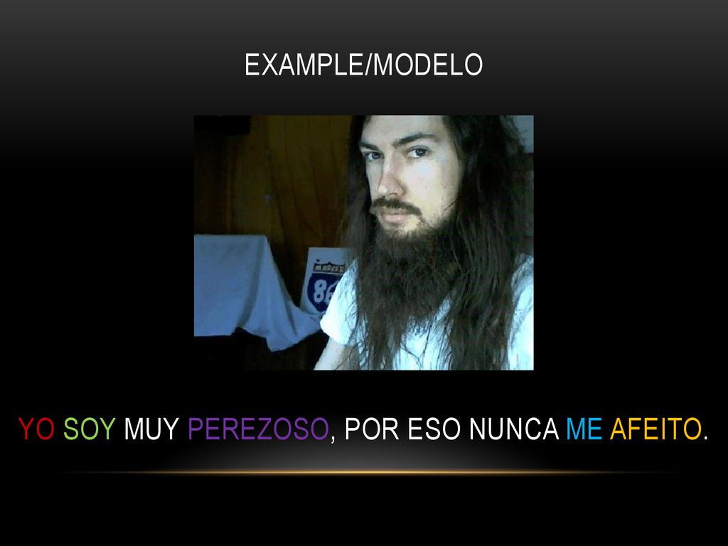 Example/modelo Yo soy muy perezoso, por eso nunca me afeito.