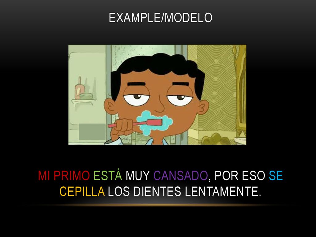 Example/modelo Mi primo está muy cansado, por eso se cepilla los dientes lentamente.