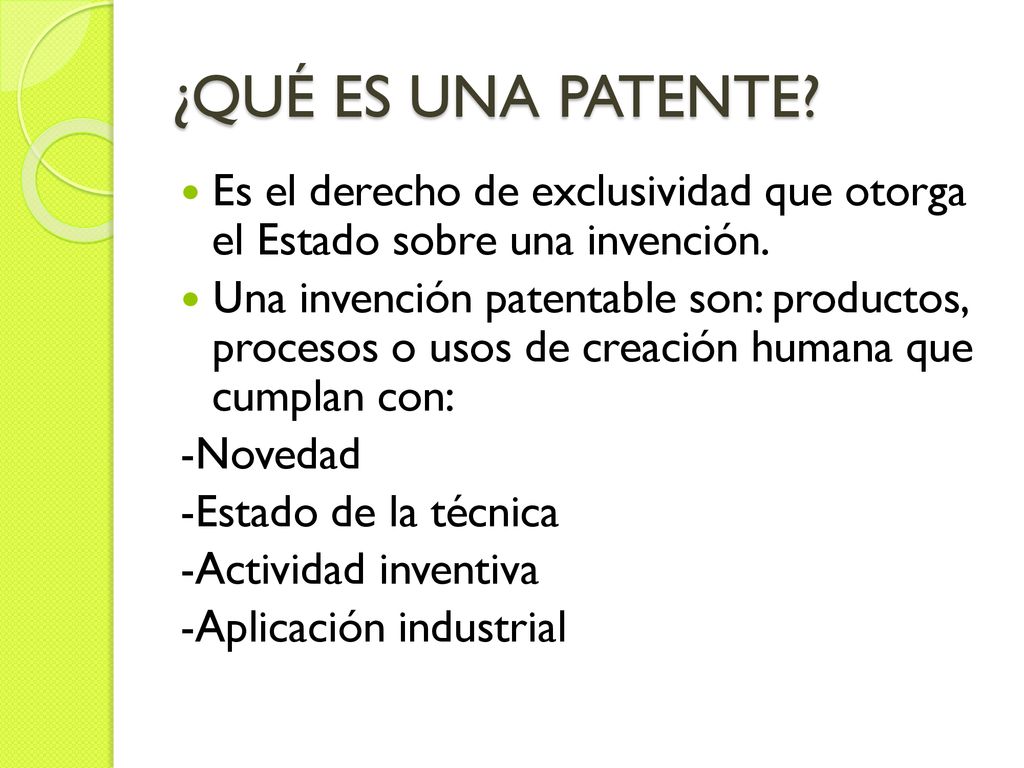 ¿QUÉ ES UNA PATENTE Es el derecho de exclusividad que otorga el Estado sobre una invención.