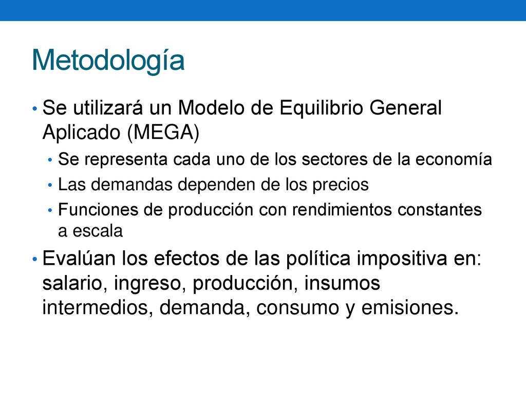 Metodología Se utilizará un Modelo de Equilibrio General Aplicado (MEGA) Se representa cada uno de los sectores de la economía.