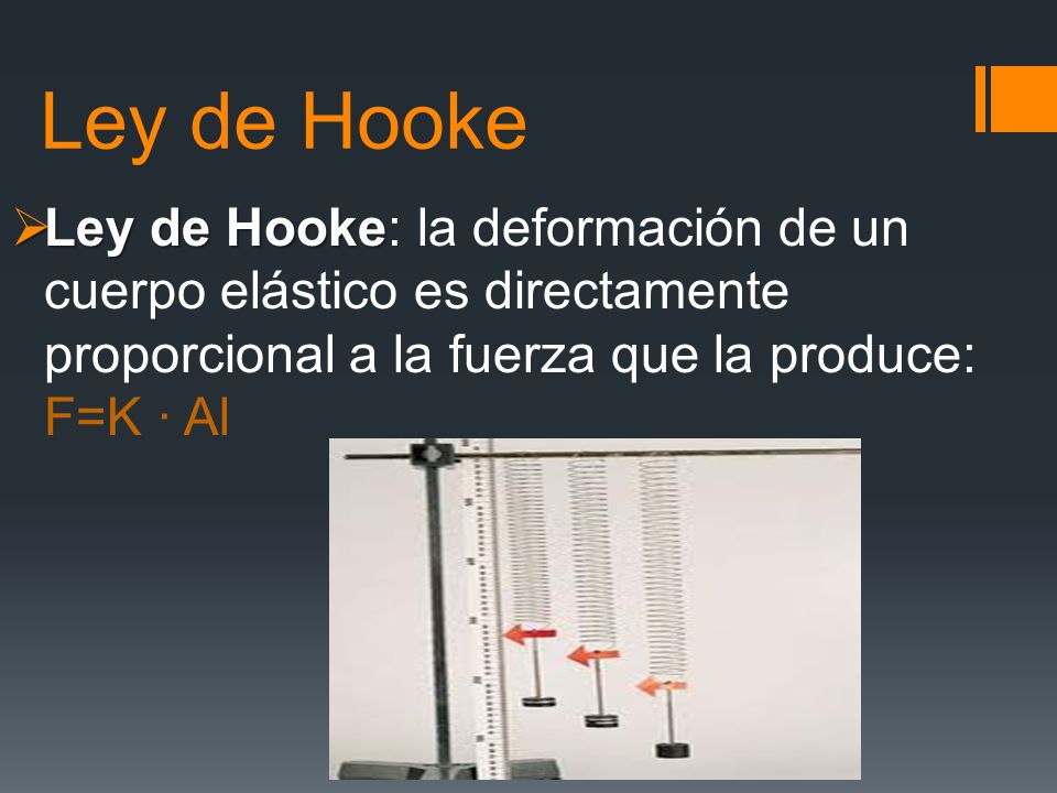 Ley de Hooke Ley de Hooke: la deformación de un cuerpo elástico es directamente proporcional a la fuerza que la produce: F=K · Al.