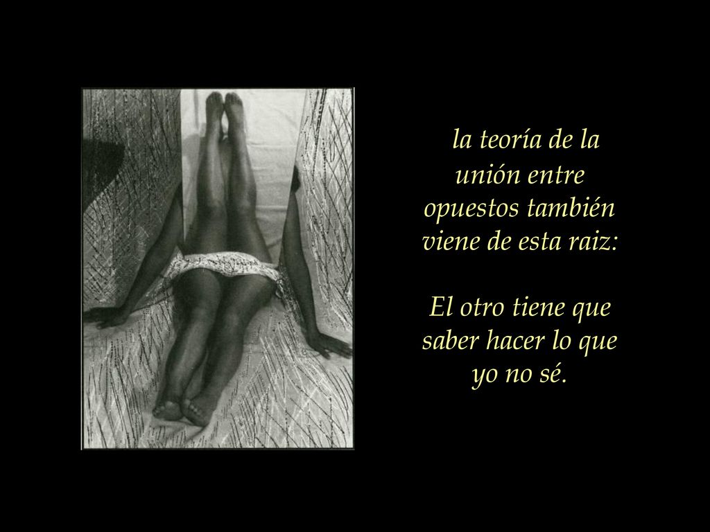 la teoría de la unión entre opuestos también viene de esta raiz: El otro tiene que saber hacer lo que yo no sé.