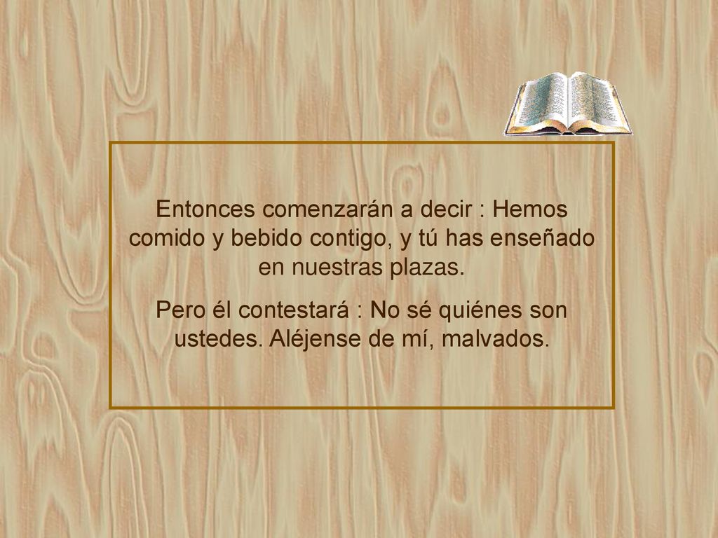 Entonces comenzarán a decir : Hemos comido y bebido contigo, y tú has enseñado en nuestras plazas.