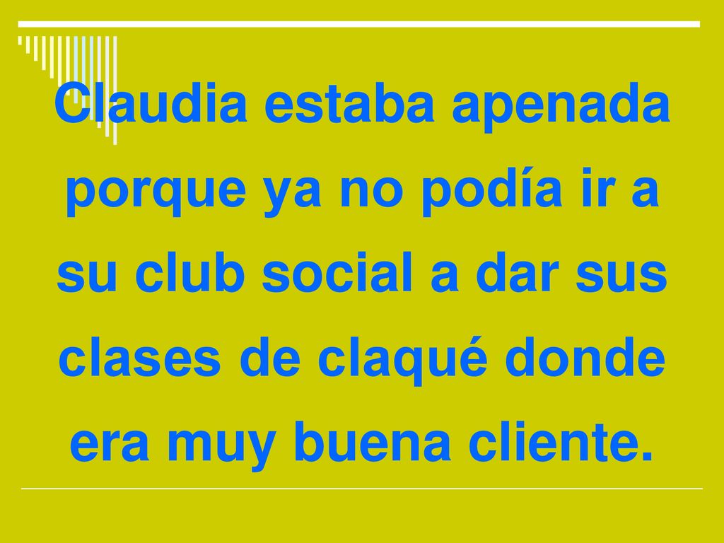 Claudia estaba apenada porque ya no podía ir a su club social a dar sus clases de claqué donde era muy buena cliente.