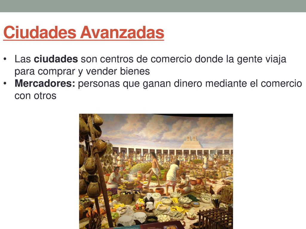 Ciudades Avanzadas Las ciudades son centros de comercio donde la gente viaja para comprar y vender bienes.