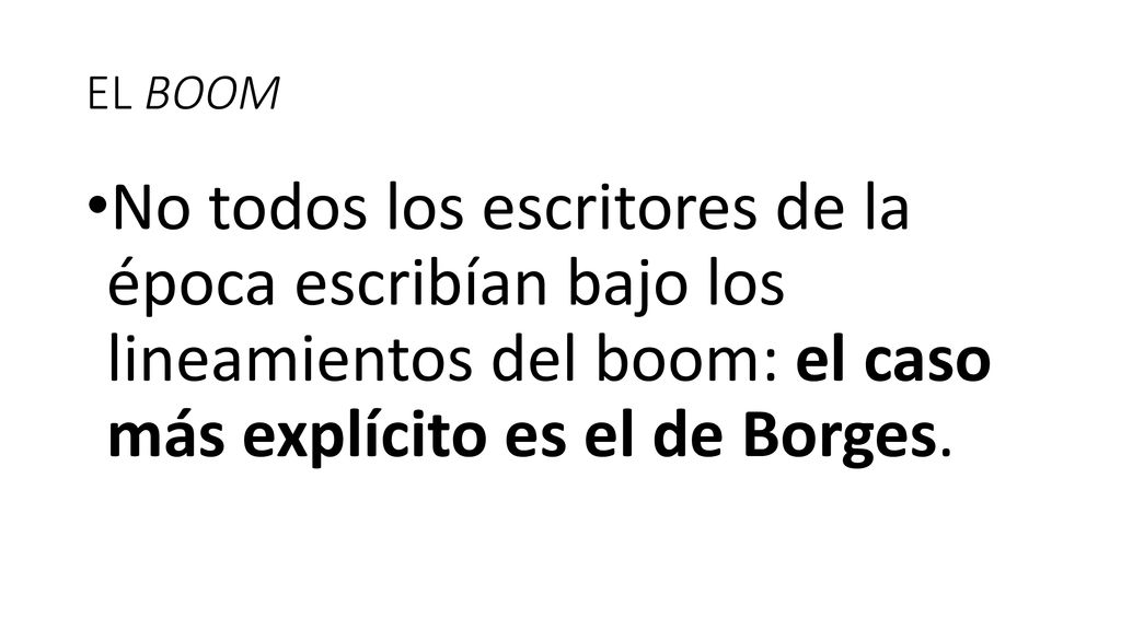 EL BOOM No todos los escritores de la época escribían bajo los lineamientos del boom: el caso más explícito es el de Borges.