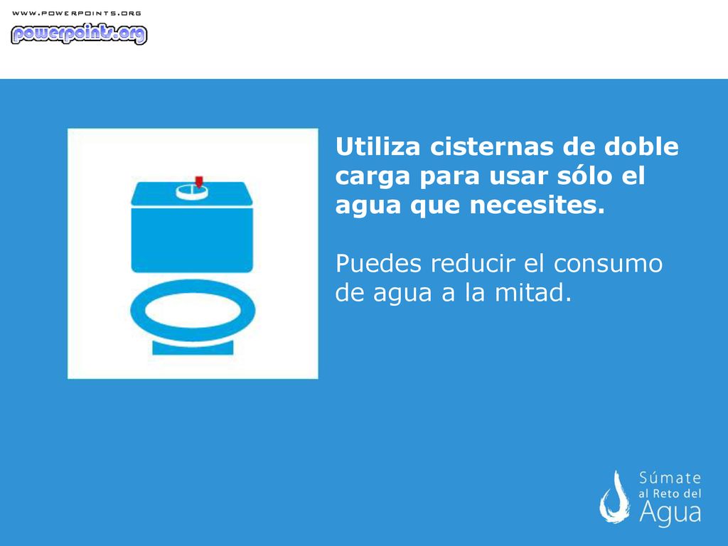 Utiliza cisternas de doble carga para usar sólo el agua que necesites.