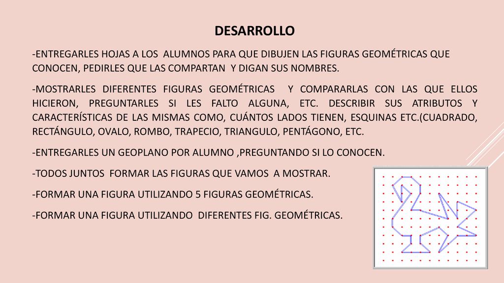 DESARROLLO -ENTREGARLES HOJAS A LOS ALUMNOS PARA QUE DIBUJEN LAS FIGURAS GEOMÉTRICAS QUE CONOCEN, PEDIRLES QUE LAS COMPARTAN Y DIGAN SUS NOMBRES.
