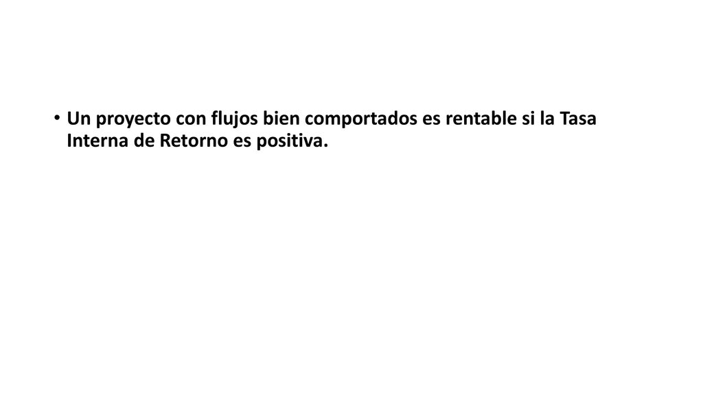 Un proyecto con flujos bien comportados es rentable si la Tasa Interna de Retorno es positiva.
