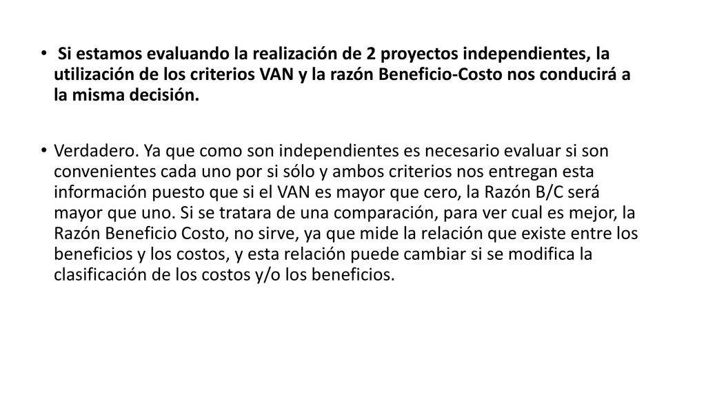 Si estamos evaluando la realización de 2 proyectos independientes, la utilización de los criterios VAN y la razón Beneficio-Costo nos conducirá a la misma decisión.