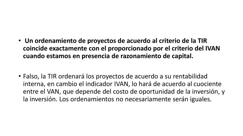 Un ordenamiento de proyectos de acuerdo al criterio de la TIR coincide exactamente con el proporcionado por el criterio del IVAN cuando estamos en presencia de razonamiento de capital.