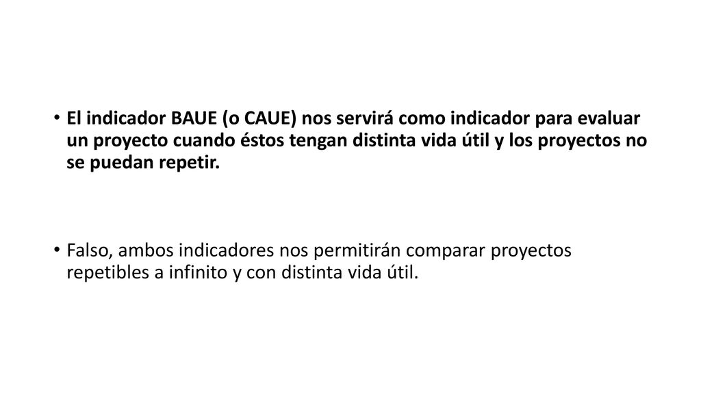 El indicador BAUE (o CAUE) nos servirá como indicador para evaluar un proyecto cuando éstos tengan distinta vida útil y los proyectos no se puedan repetir.