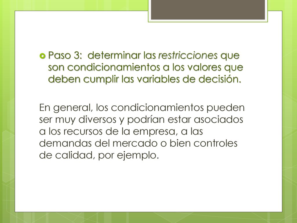 Paso 3: determinar las restricciones que son condicionamientos a los valores que deben cumplir las variables de decisión.