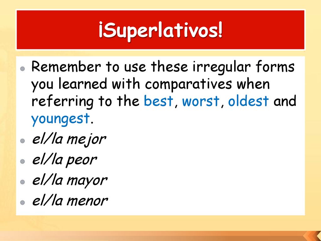 ¡Superlativos! Remember to use these irregular forms you learned with comparatives when referring to the best, worst, oldest and youngest.