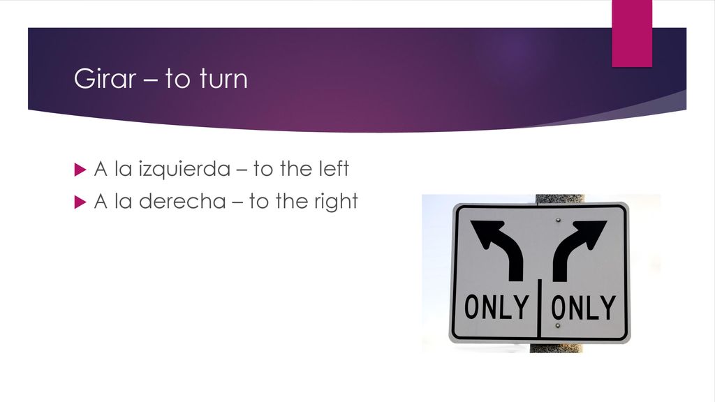 Girar – to turn A la izquierda – to the left