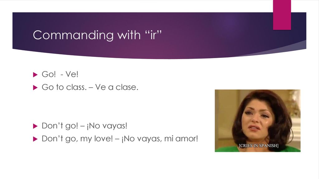 Commanding with ir Go! - Ve! Go to class. – Ve a clase.