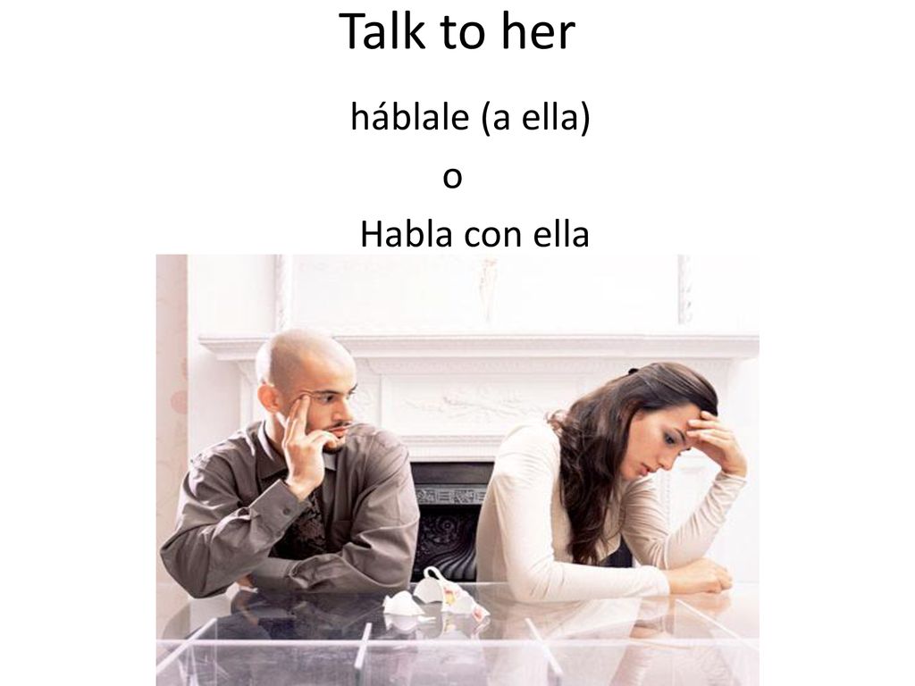 Talk to her háblale (a ella) o Habla con ella