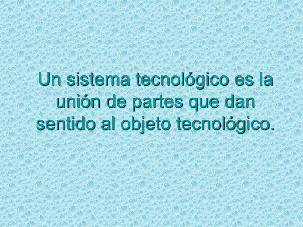 Un sistema tecnológico es la unión de partes que dan sentido al objeto tecnológico.