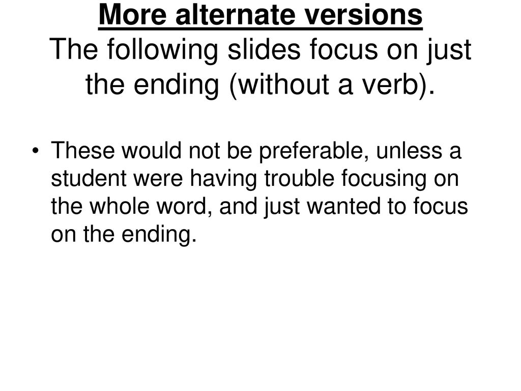 More alternate versions The following slides focus on just the ending (without a verb).