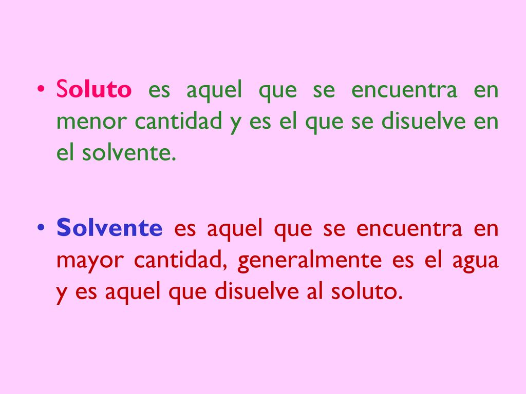 Soluto es aquel que se encuentra en menor cantidad y es el que se disuelve en el solvente.