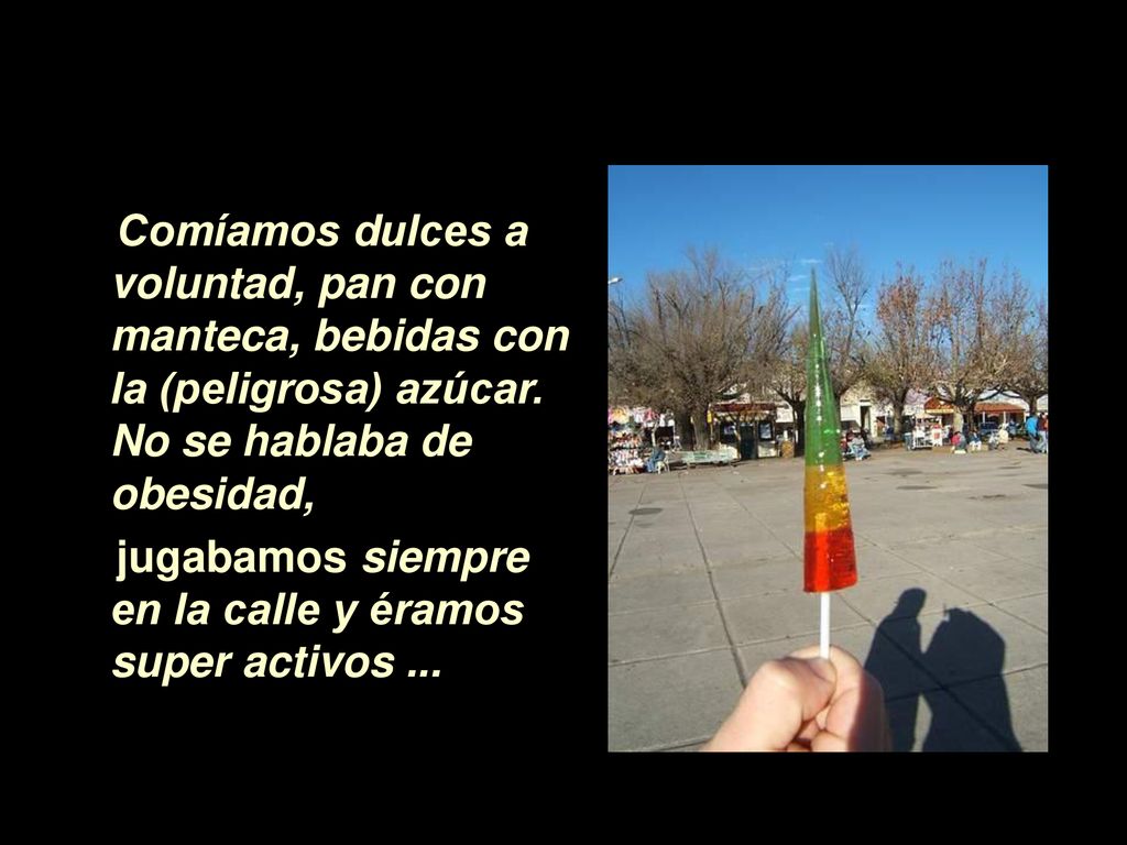 Comíamos dulces a voluntad, pan con manteca, bebidas con la (peligrosa) azúcar. No se hablaba de obesidad,