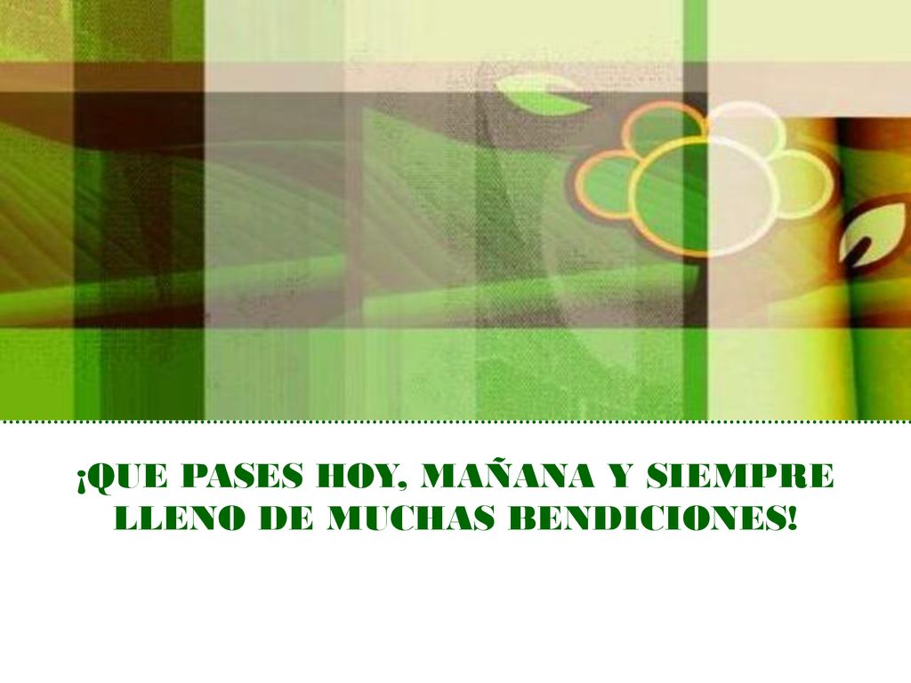 ¡QUE PASES HOY, MAÑANA Y SIEMPRE LLENO DE MUCHAS BENDICIONES!