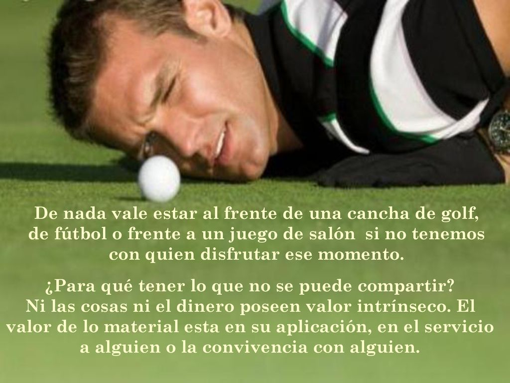 De nada vale estar al frente de una cancha de golf, de fútbol o frente a un juego de salón si no tenemos con quien disfrutar ese momento.