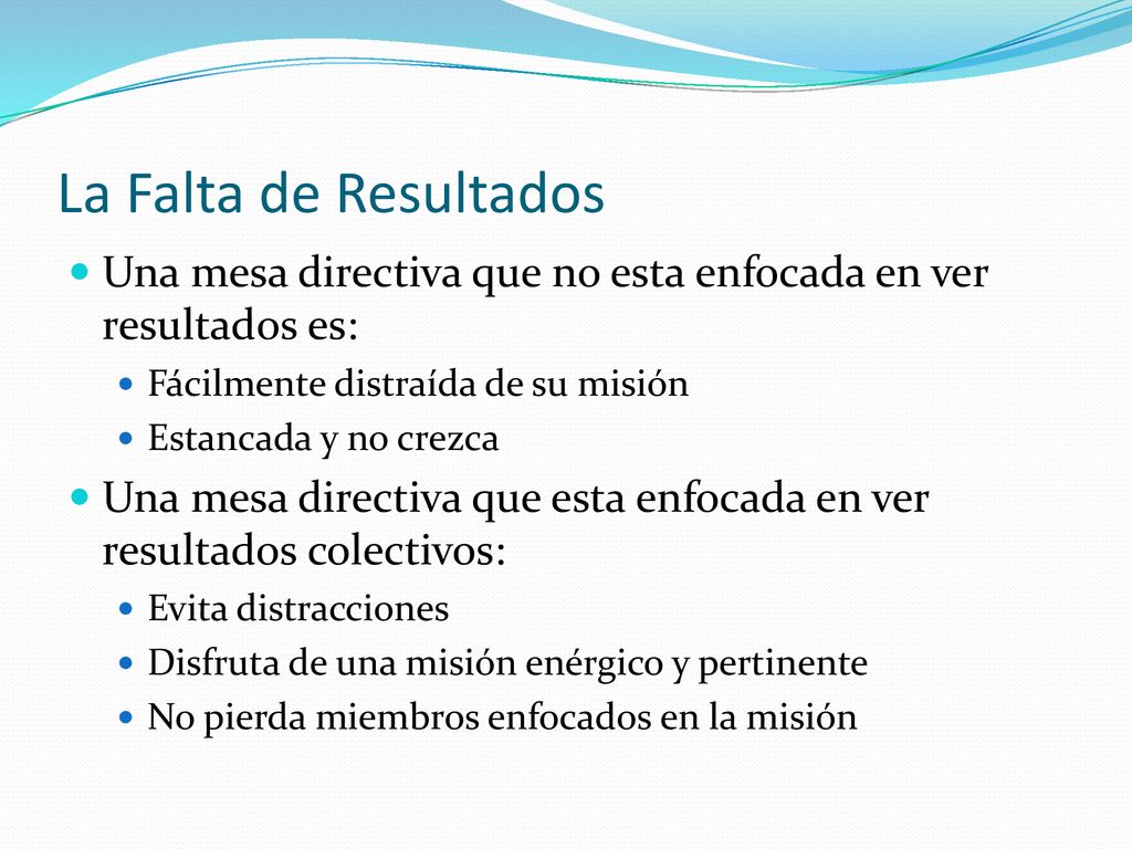 La Falta de Resultados Una mesa directiva que no esta enfocada en ver resultados es: Fácilmente distraída de su misión.