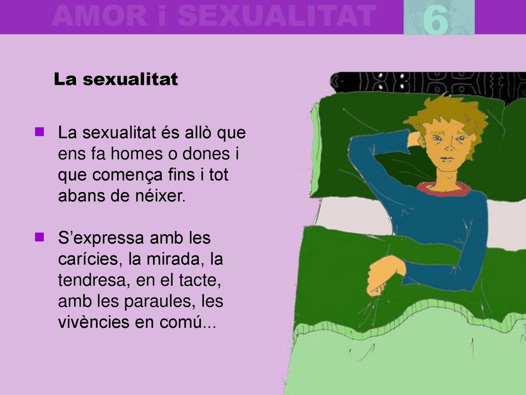 6 La sexualitat. La sexualitat és allò que ens fa homes o dones i que comença fins i tot abans de néixer.